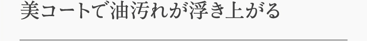 美コートで油汚れが浮き上がる