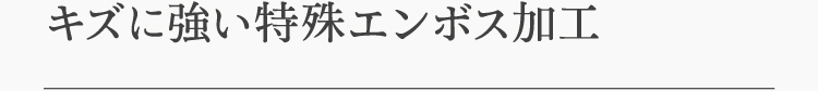 キズに強い特殊エンボス加工