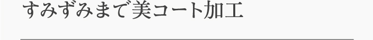 すみずみまで美コート加工