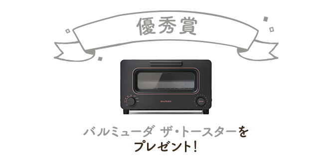優秀賞バルミューダ ザ・トースターをプレゼント!