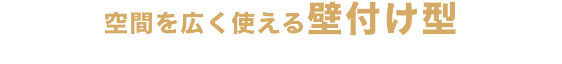 空間を広く使える壁付け型