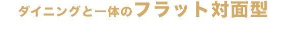 ダイニングと一体のフラット対面型