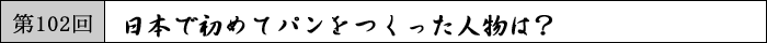 日本で初めてパンをつくった人物は？