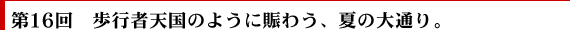 第16回　歩行者天国のように賑わう、夏の大通り。