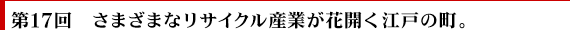 第17回　さまざまなリサイクル産業が花開く江戸の町。
