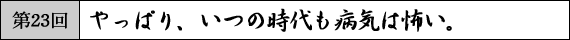 第23回　やっぱり、いつの時代も病気は怖い。