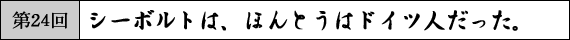 第24回　シーボルトは、ほんとうはドイツ人だった。