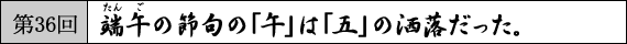 第36回　端午(たんご)の節句の「午」は「五」の洒落だった。