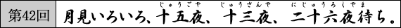 第42回　月見いろいろ、十五夜、十三夜、二十六夜待ち。
