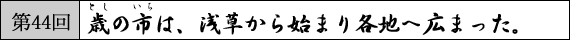 第44回　歳の市は、浅草から始まり各地へ広まった。