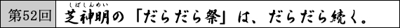 第52回 芝神明の「だらだら祭」は、だらだら続く。