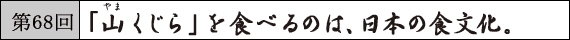 第68回 「山くじら」を食べるのは、日本の食文化。