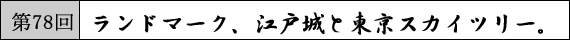 第78回 ランドマーク、江戸城と東京スカイツリー。