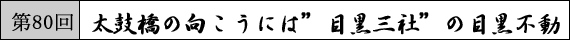 第80回 太鼓橋の向こうには“目黒三社”の目黒不動。