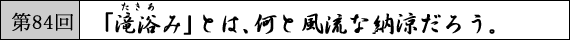 第84回  「滝浴み」とは、何と風流な納涼だろう。