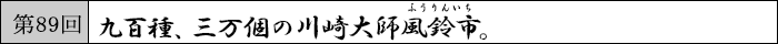 第89回 九百種、三万個の川崎大師風鈴市。