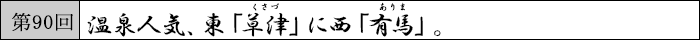 第90回　温泉人気、東「草津」に西「有馬」。