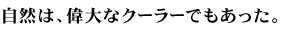 自然は、偉大なクーラーでもあった。
