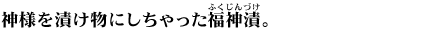 神様を漬け物にしちゃった福神漬。