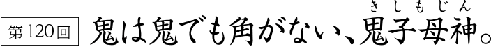 鬼は鬼でも角がない、鬼子母神。