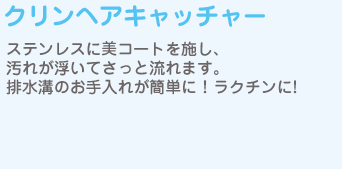 クリンヘアキャッチャー　ステンレスにｅコートを施し、汚れが浮いてさっと流れます。排水溝のお手入れが簡単に！ラクチンに!