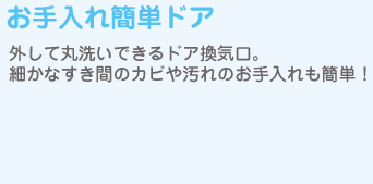 お手入れ簡単ドア　外して丸洗いできるドア換気口。細かなすき間のカビや汚れのお手入れも簡単！