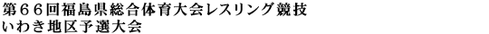 第66回福島県総合大会レスリング競技 いわき地区予選大会