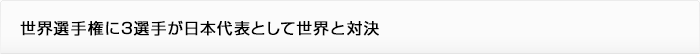 世界選手権に3選手が日本代表として世界と対決