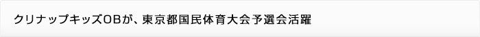 クリナップキッズOBが、東京都国民体育大会予選会活躍