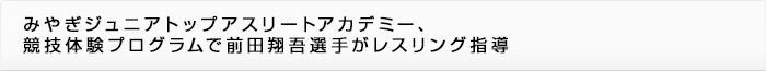 みやぎジュニアトップアスリートアカデミー、競技体験プログラムで前田翔吾選手がレスリング指導