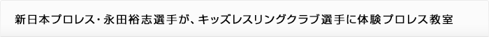 新日本プロレス・永田裕志選手選手が、キッズレスリングクラブ選手に体験プロレス教室