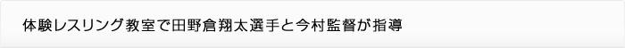 体験レスリング教室で田野倉翔太選手と今村監督が指導