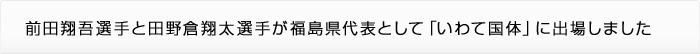 前田翔吾選手と田野倉翔太選手が福島県代表として「いわて国体」に出場しました