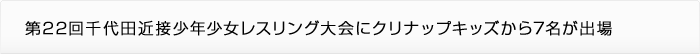 第22回千代田近接少年少女レスリング大会にクリナップキッズから7名が出場