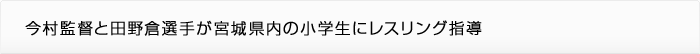 今村監督と田野倉選手が宮城県内の小学生にレスリング指導