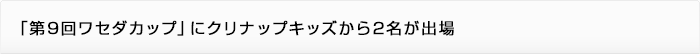 「第9回ワセダカップ」にクリナップキッズから2名が出場