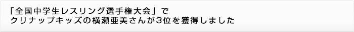 「全国中学生レスリング選手権大会」でクリナップキッズの横瀬亜美さんが3位を獲得しました