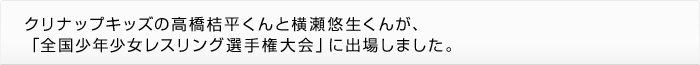 クリナップキッズの高橋桔平くんと横瀬悠生くんが、「全国少年少女レスリング選手権大会」に出場しました。
