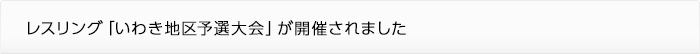 レスリング「いわき地区予選大会」が開催されました