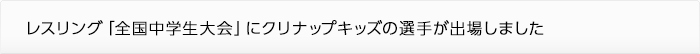 レスリング「全国中学生大会」にクリナップキッズの選手が出場しました