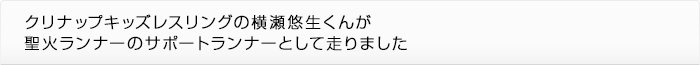 クリナップキッズレスリングの横瀬悠生くんが聖火ランナーのサポートランナーとして走りました