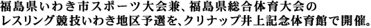 福島県いわき市スポーツ大会兼、福島県総合体育大会のレスリング競技いわき地区予選を、クリナップ井上記念体育館で開催