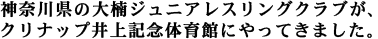 神奈川県の大楠ジュニアレスリングクラブが、クリナップ井上記念体育館にやってきました。