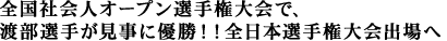 全国社会人オープン選手権大会で、
渡部選手が見事に優勝！！全日本選手権大会出場へ