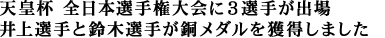 天皇杯 全日本選手権大会に３選手が出場
井上選手と鈴木選手が銅メダルを獲得しました